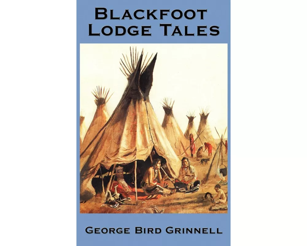Blackfoot Lodge Tales - Traditional Stories, Historical Traditions, and the Life of the Blackfoot People