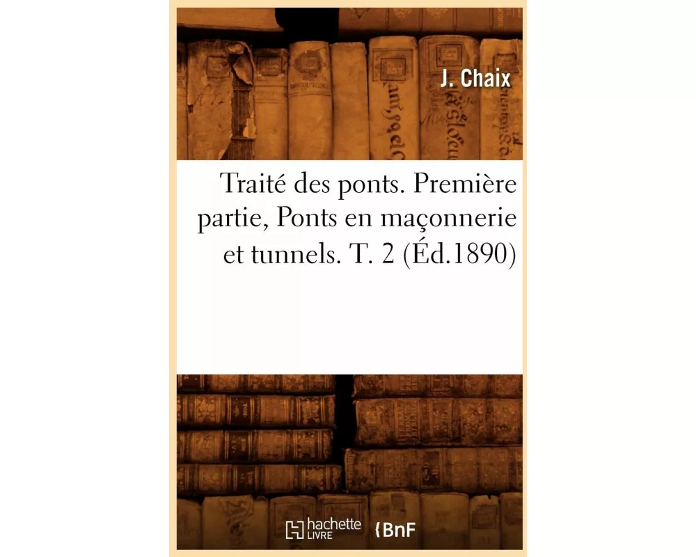 Traité Des Ponts. Première Partie, Ponts En Maçonnerie Et Tunnels. T. 2 (Éd.1890)