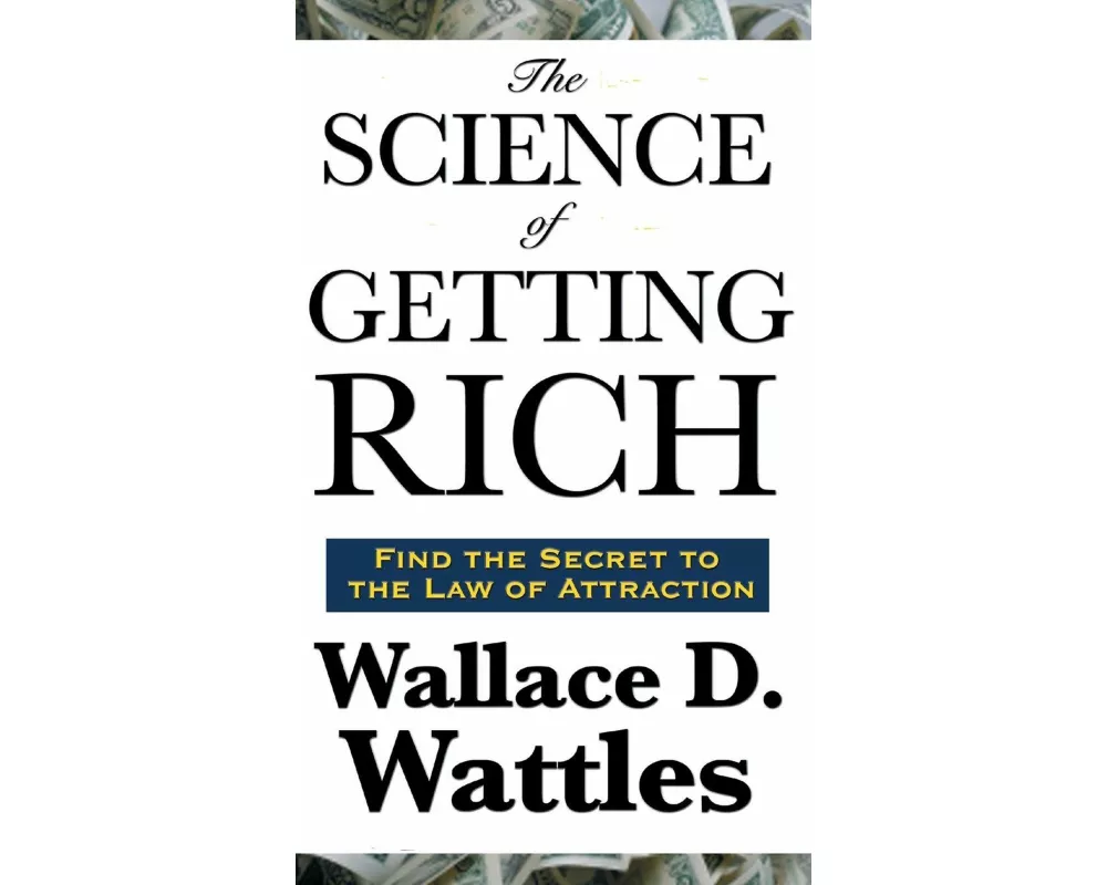 The Science of Getting Rich - A Classic Guide to Creative Thought, Purposeful Action, and Financial Success