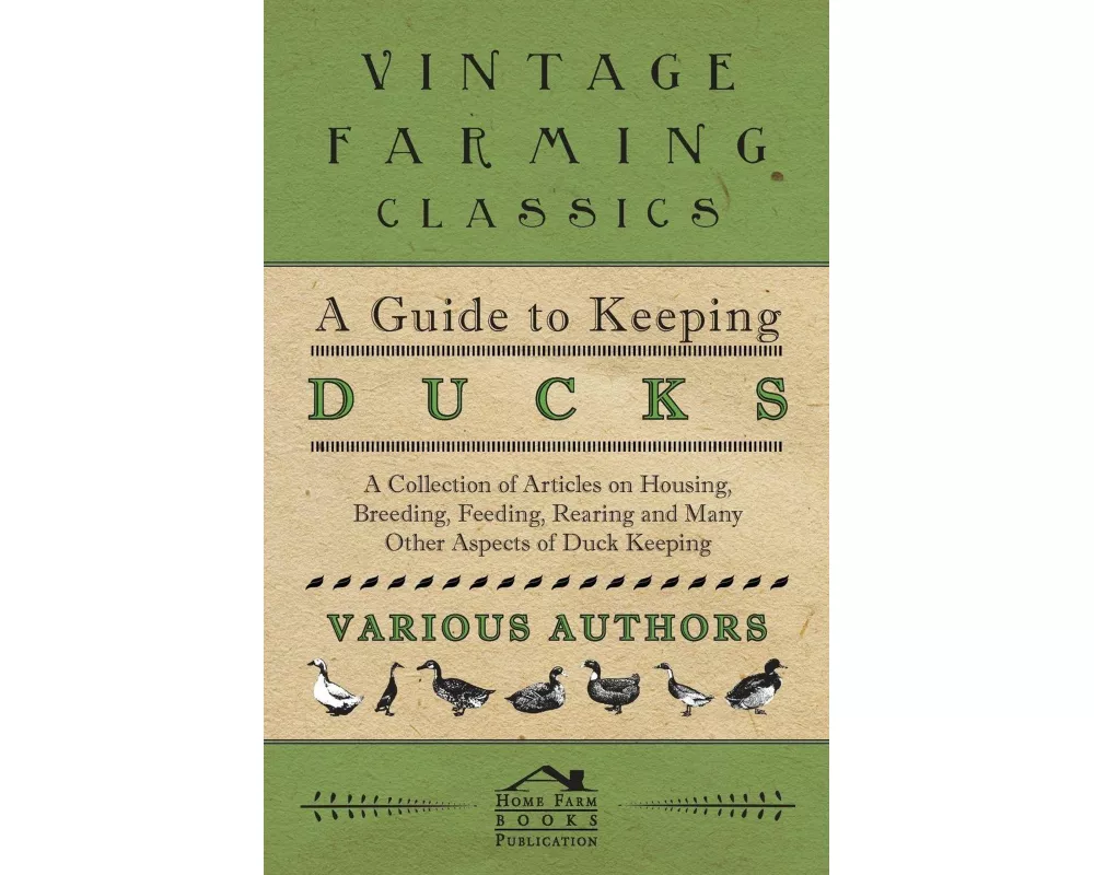 A Guide to Keeping Ducks - A Collection of Articles on Housing, Breeding, Feeding, Rearing and Many Other Aspects of Duck Keeping