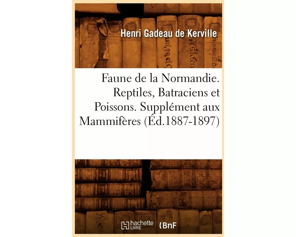 Faune de la Normandie. Reptiles, Batraciens Et Poissons. Supplément Aux Mammifères (Éd.1887-1897)