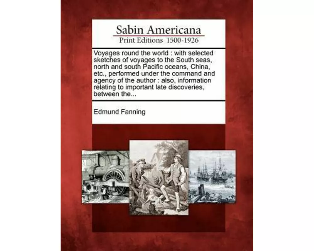 Voyages Round the World: With Selected Sketches of Voyages to the South Seas, North and South Pacific Oceans, China, Etc., Performed Under the