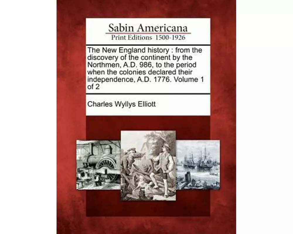 The New England History: From the Discovery of the Continent by the Northmen, A.D. 986, to the Period When the Colonies Declared Their Independ