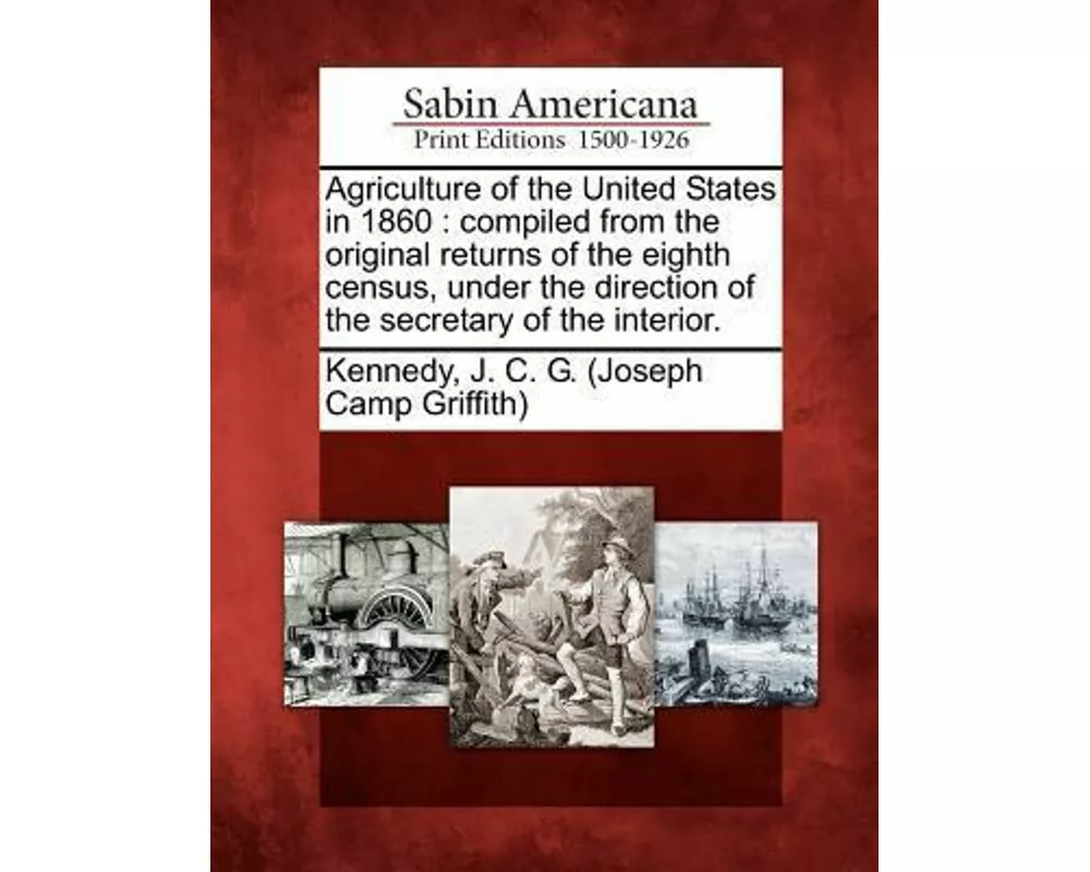 Agriculture of the United States in 1860: Compiled from the Original Returns of the Eighth Census, Under the Direction of the Secretary of the Interio