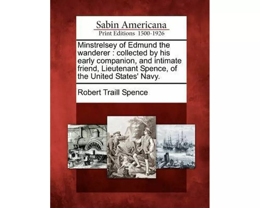 Minstrelsey of Edmund the Wanderer: Collected by His Early Companion, and Intimate Friend, Lieutenant Spence, of the United States' Navy