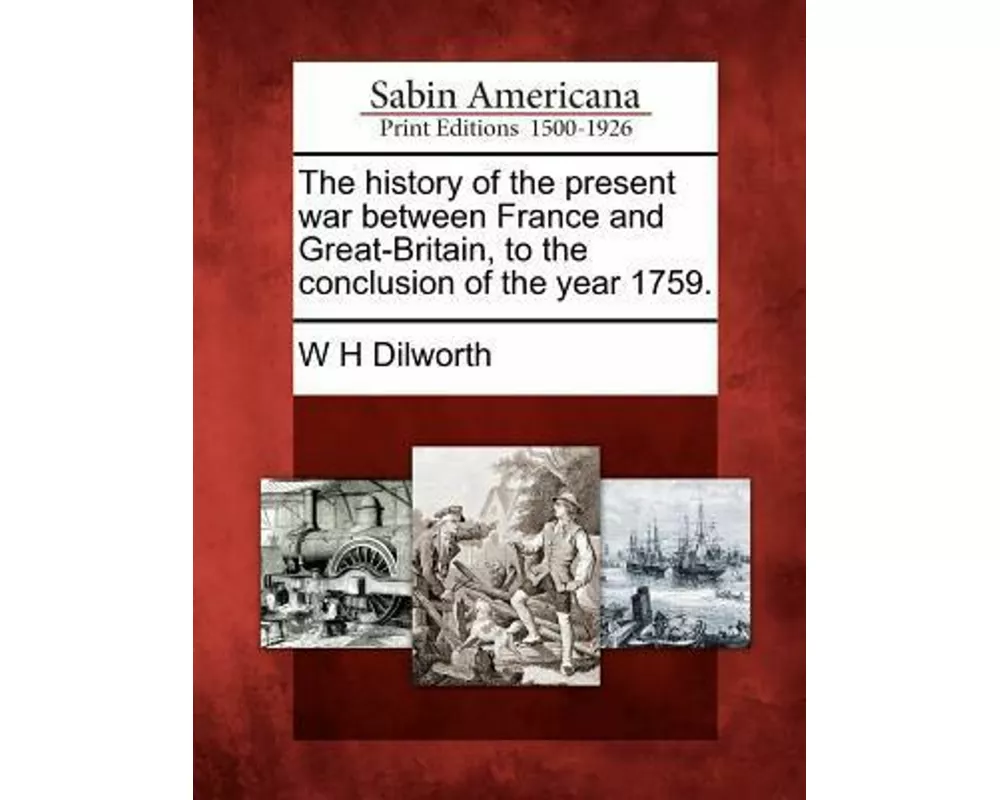 The History of the Present War Between France and Great-Britain, to the Conclusion of the Year 1759