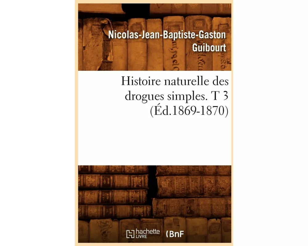 Histoire Naturelle Des Drogues Simples. T 3 (Éd.1869-1870)