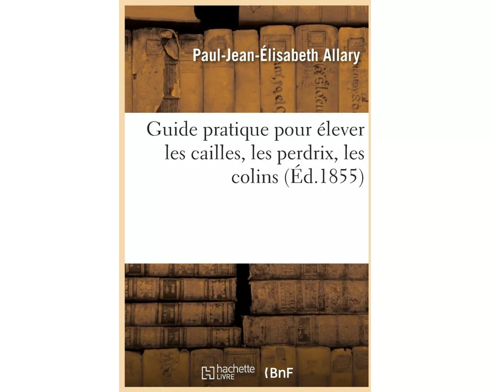 Guide pratique pour élever les cailles, les perdrix, les colins