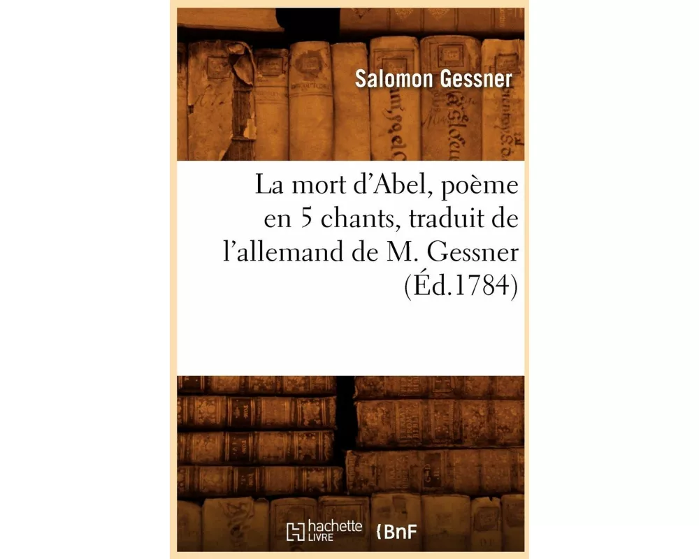 La mort d'Abel , poème en 5 chants, traduit de l'allemand de M. Gessner (Éd.1784)
