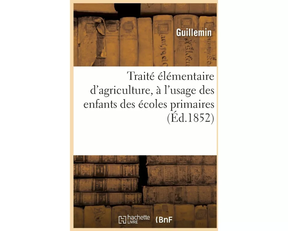Traité Élémentaire d'Agriculture, À l'Usage Des Enfants Des Écoles Primaires