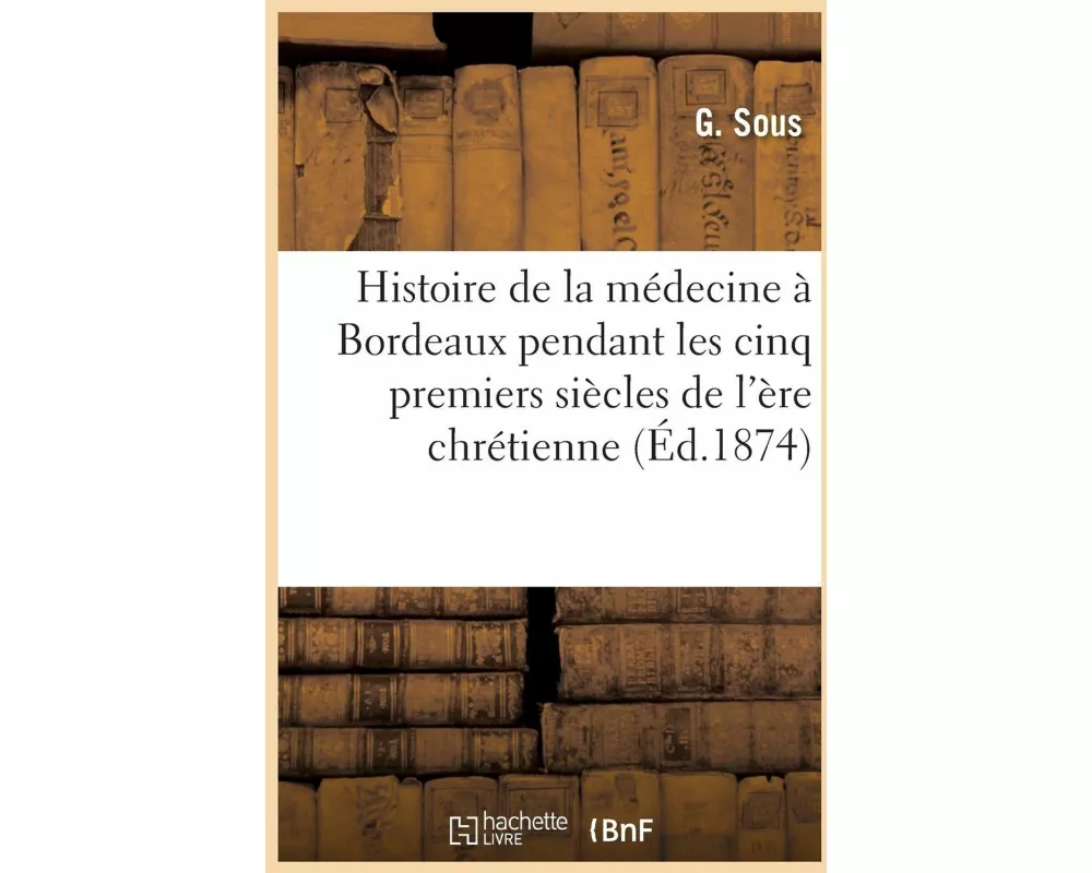 Histoire de la Médecine À Bordeaux Pendant Les Cinq Premiers Siècles de l'Ère Chrétienne