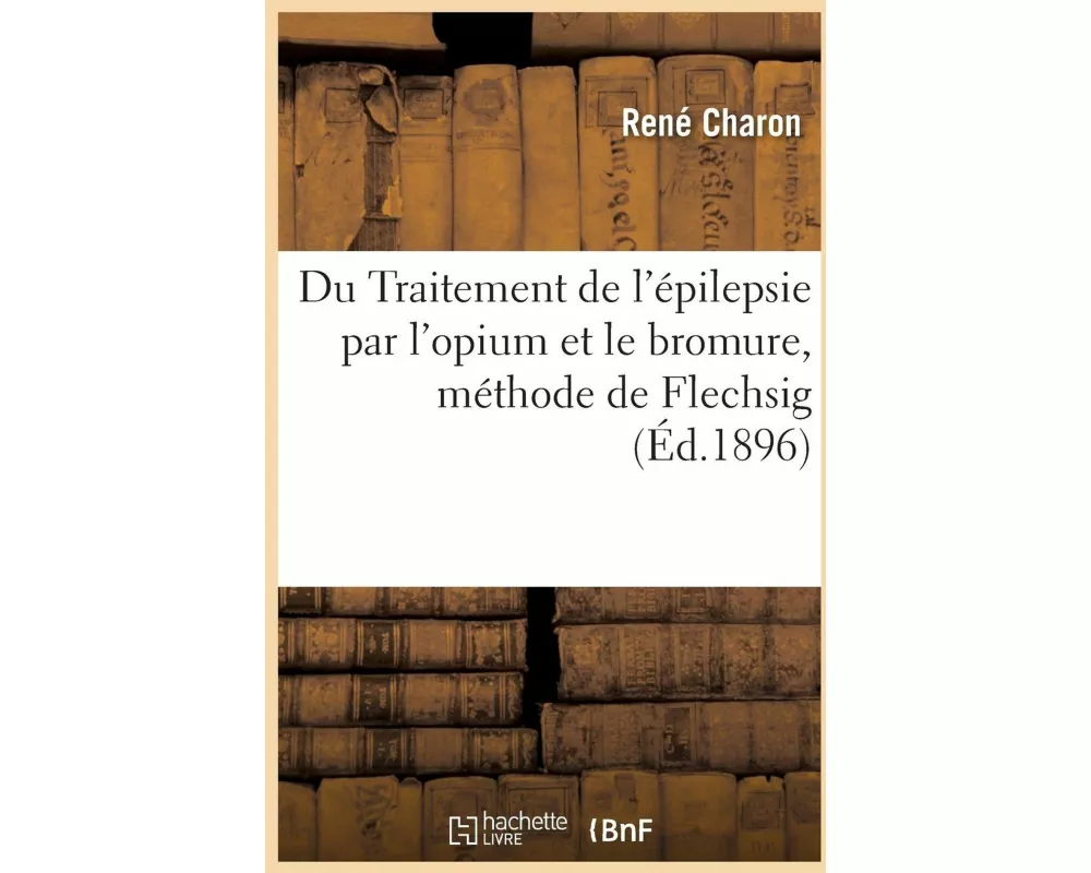 Du Traitement de l'Épilepsie Par l'Opium Et Le Bromure Méthode de Flechsig