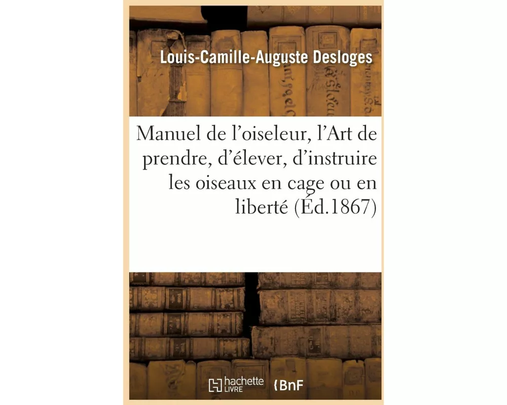 Manuel de l'oiseleur, ou l'Art de prendre, d'élever, d'instruire les oiseaux en cage ou en liberté