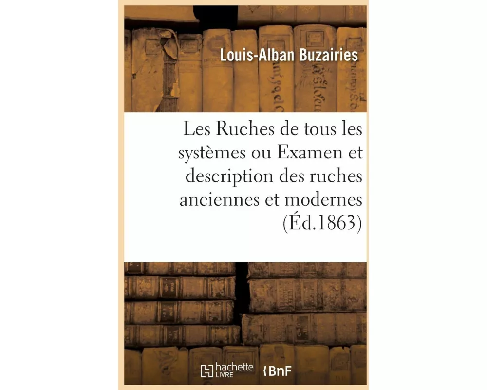 Les Ruches de tous les systèmes ou Examen et description des ruches anciennes et modernes
