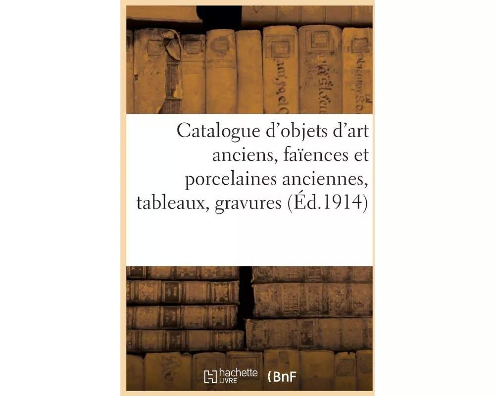 Catalogue des objets d'art anciens, faïences et porcelaines anciennes, tableaux, gravures