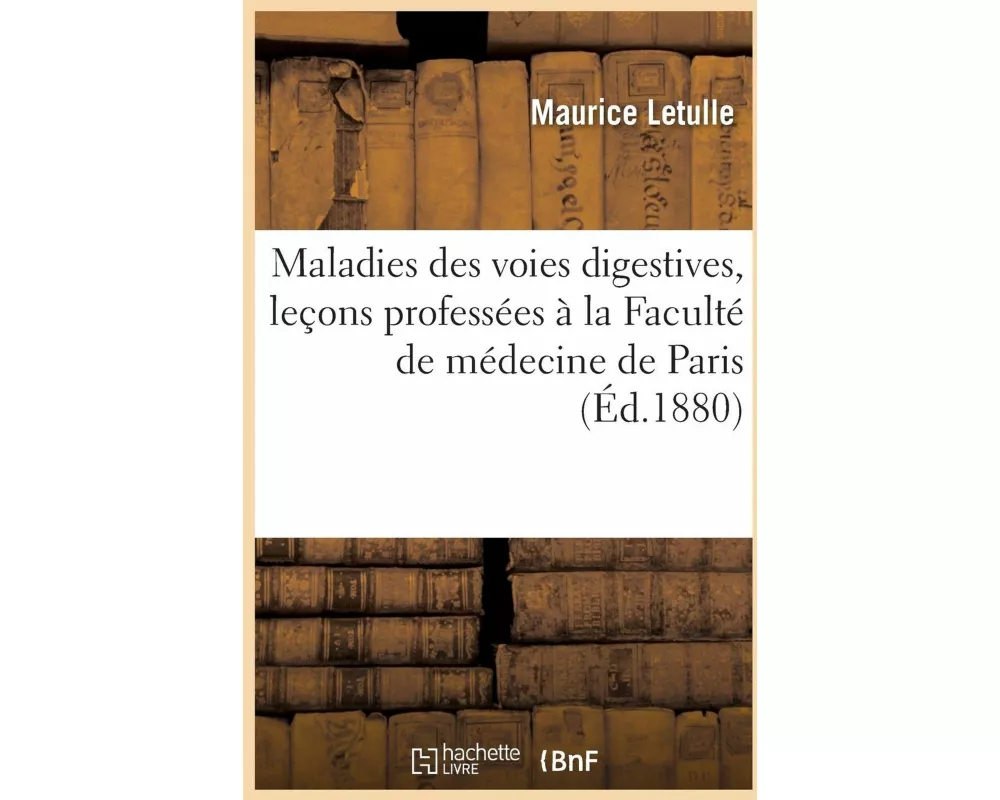 Maladies Des Voies Digestives, Leçons Professées À La Faculté de Médecine de Paris