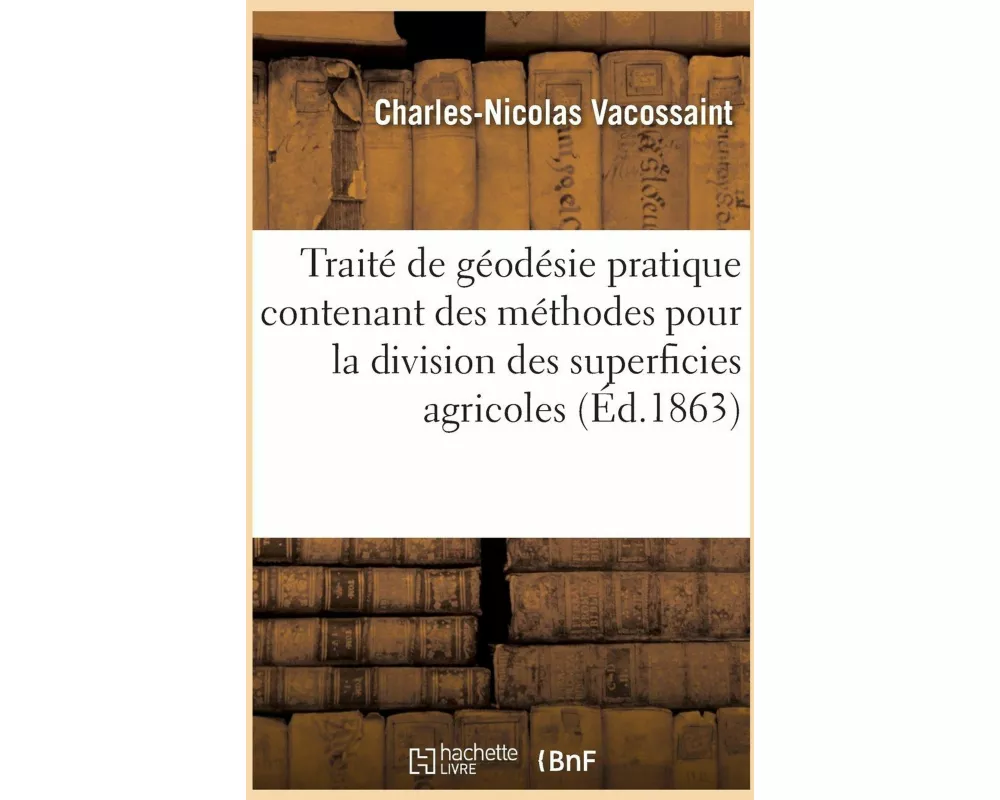 Traité de géodésie pratique contenant des méthodes nouvelles, simples et exactes
