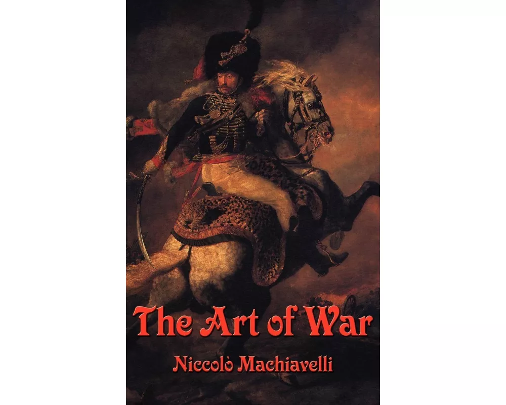 The Art of War - Strategy, Military Organization, Leadership, and the Defense of the State