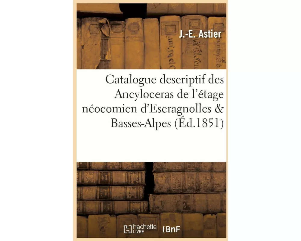 Catalogue Descriptif Des Ancyloceras Appartenant À l'Étage Néocomien d'Escragnolles Et Basses-Alpes