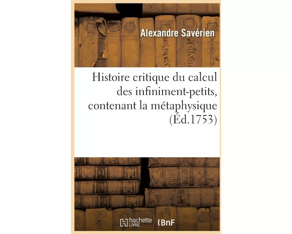 Histoire critique du calcul des infiniment-petits, contenant la métaphysique et la théorie