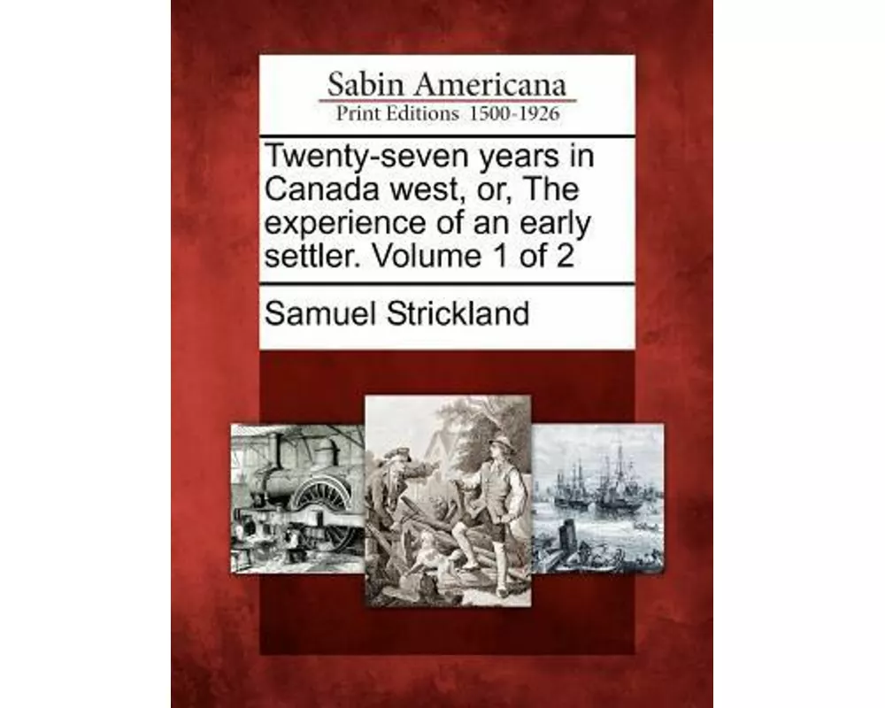 Twenty-Seven Years in Canada West, Or, the Experience of an Early Settler. Volume 1 of 2