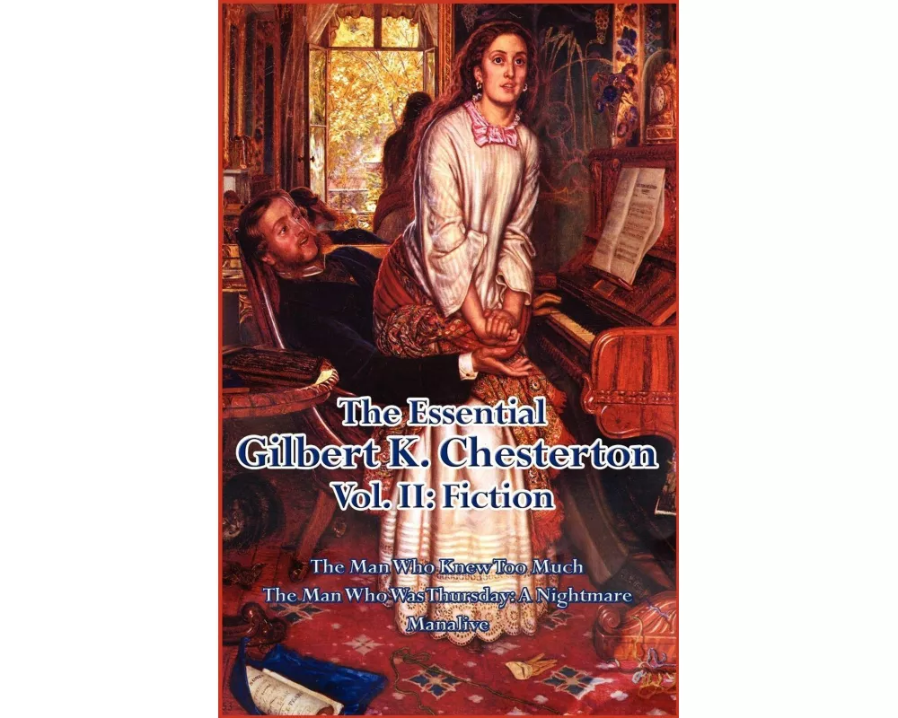The Essential Gilbert K. Chesterton Vol. II - Three Extraordinary Novels of Mystery, Anarchy, Paradox, and the Wonder of Ordinary Life