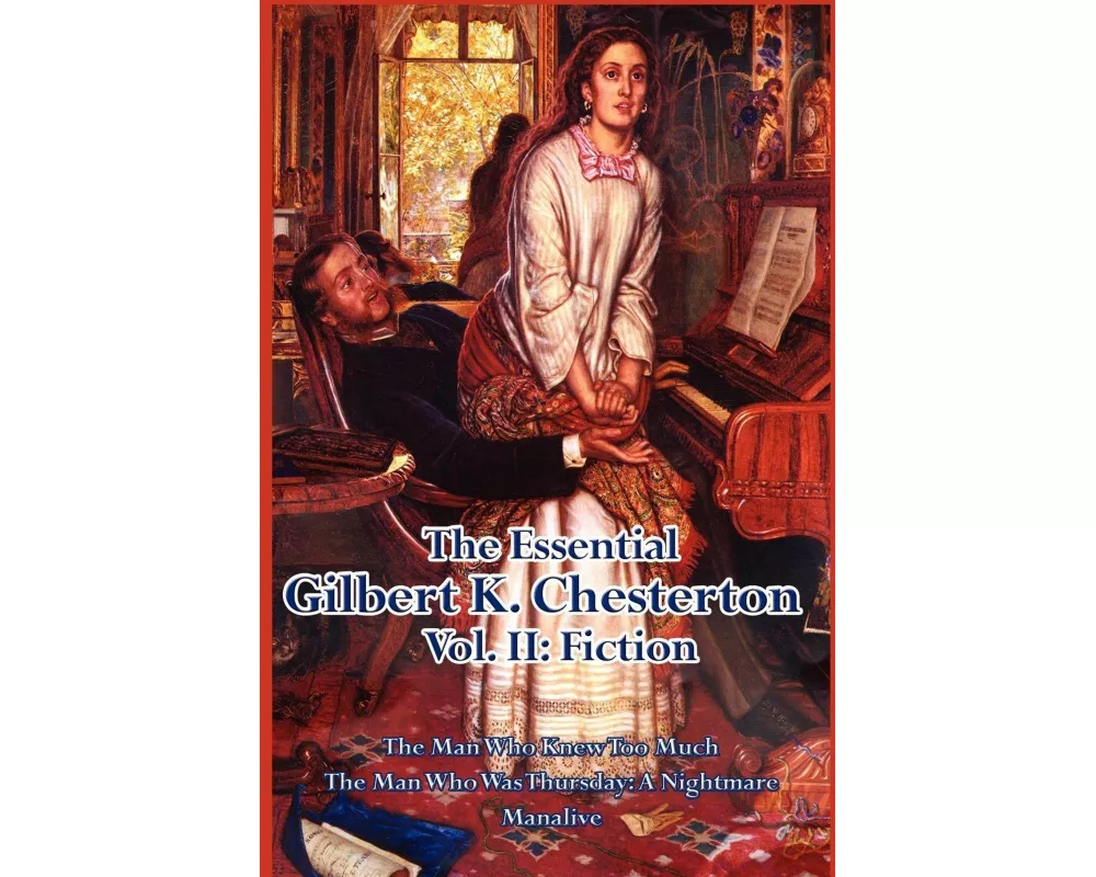 The Essential Gilbert K. Chesterton Vol. II - Three Extraordinary Novels of Mystery, Anarchy, Paradox, and the Wonder of Ordinary Life