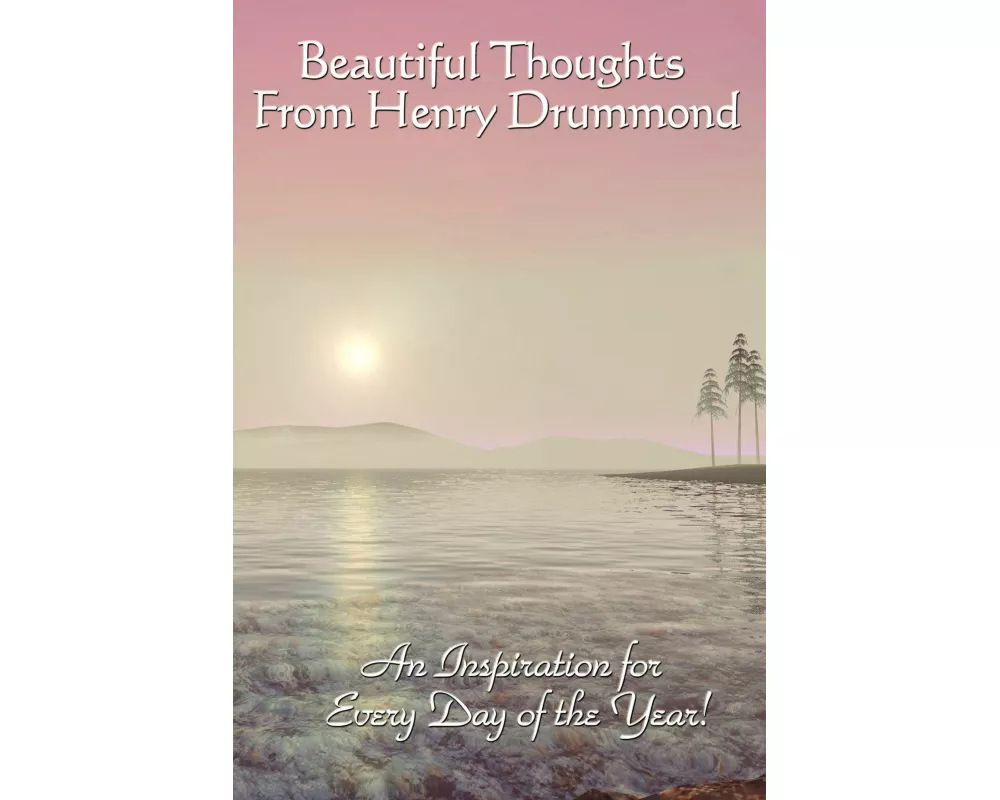 Beautiful Thoughts from Henry Drummond - A Treasury of Faith, Love, Character, and Spiritual Wisdom