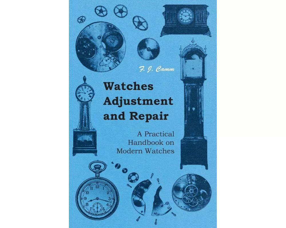 Watches Adjustment and Repair - A Practical Handbook on Modern Watches