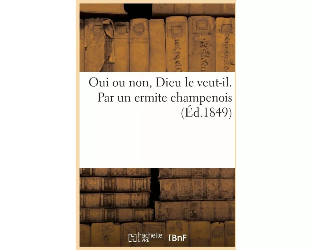 Oui Ou Non, Dieu Le Veut-Il. Par Un Ermite Champenois