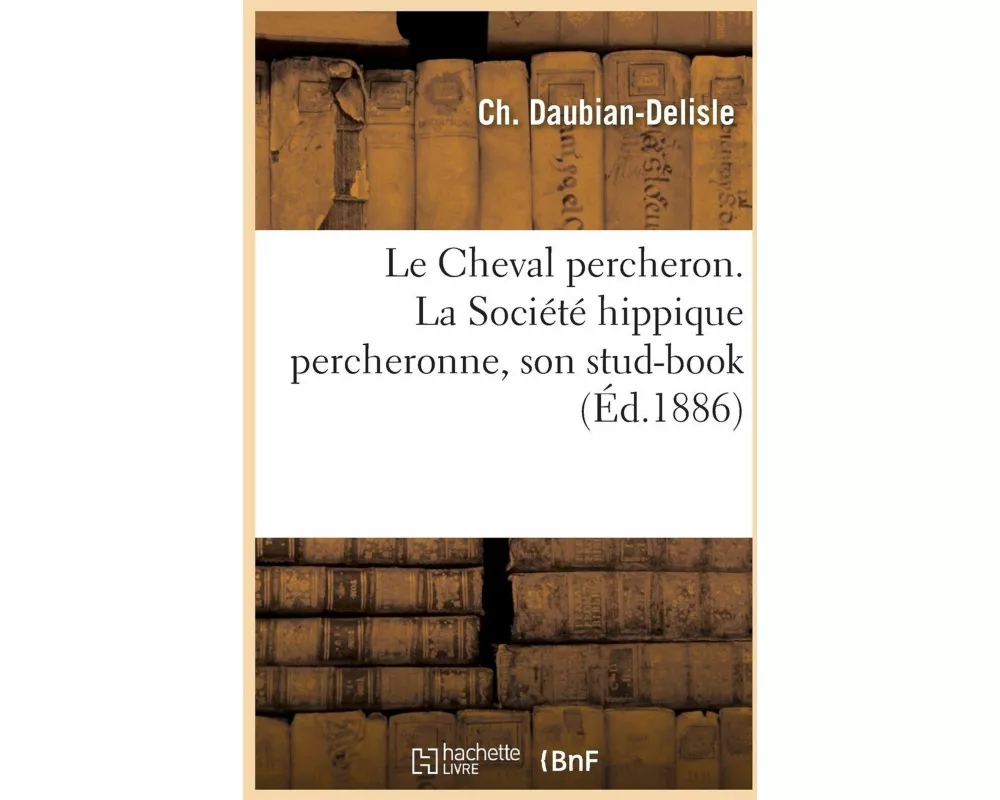 Le Cheval Percheron. La Société Hippique Percheronne, Son Stud-Book