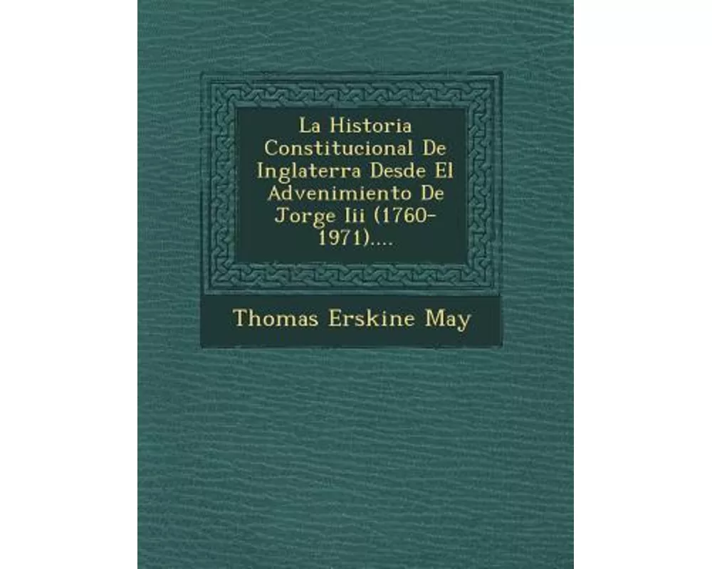 La Historia Constitucional De Inglaterra Desde El Advenimiento De Jorge Iii (1760-1971)