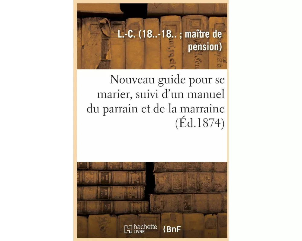 Nouveau Guide Pour Se Marier, Suivi d'Un Manuel Du Parrain Et de la Marraine