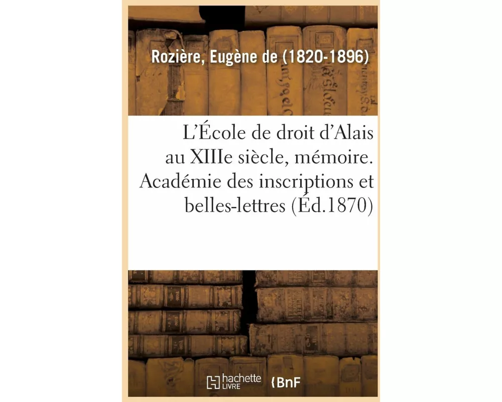 L'École de Droit d'Alais Au Xiiie Siècle, Mémoire. Académie Des Inscriptions Et Belles-Lettres