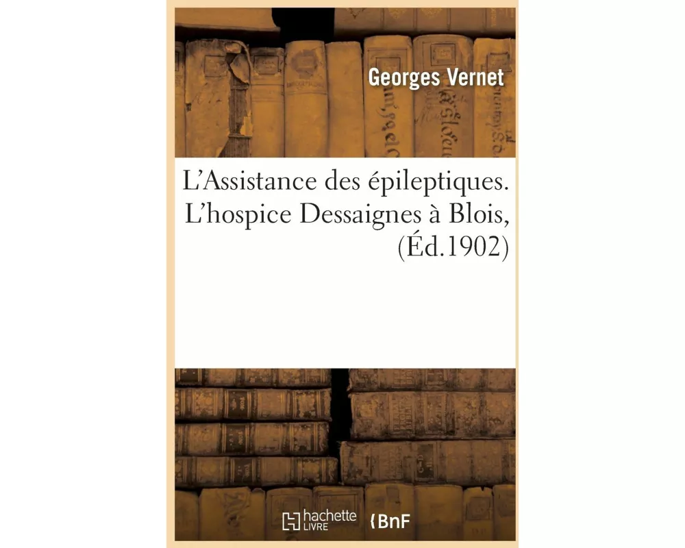 L'Assistance Des Épileptiques. l'Hospice Dessaignes À Blois