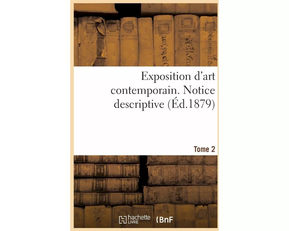 Exposition d'Art Contemporain. Notice Descriptive. Tome 2