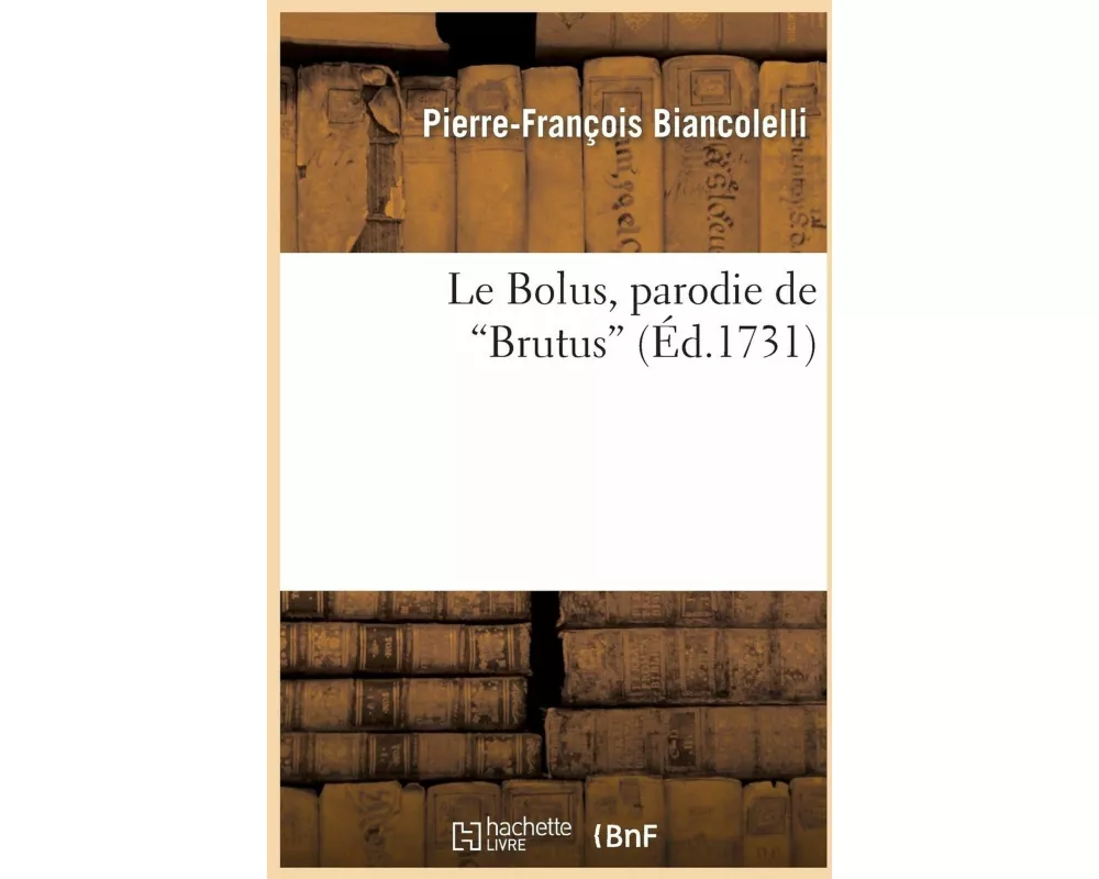 Le Bolus, Parodie de Brutus. Représentée Le 24 Janvier 1731, Par Les Comédiens Italiens Du Roi