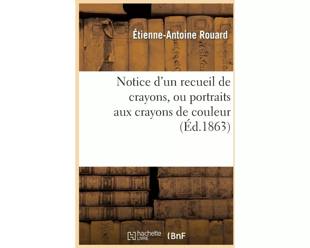 Notice d'Un Recueil de Crayons, Ou Portraits Aux Crayons de Couleur, Enrichi Par Le Roi François Ier