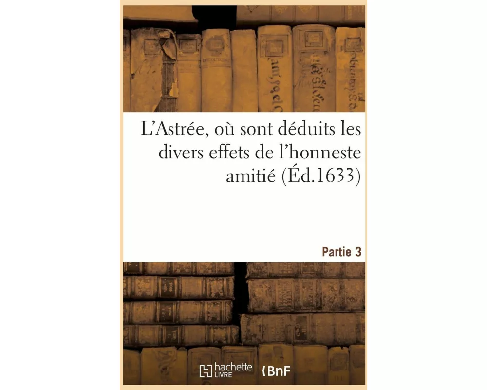 L'Astrée, Où Sont Déduits Les Divers Effets de l'Honneste Amitié. Partie 3