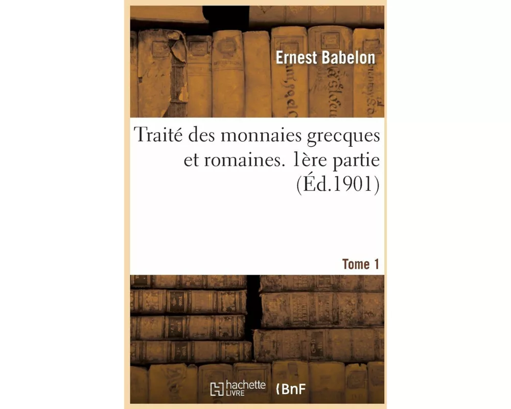 Traité Des Monnaies Grecques Et Romaines. 1ère Partie, Théorie Et Doctrine. Tome 1