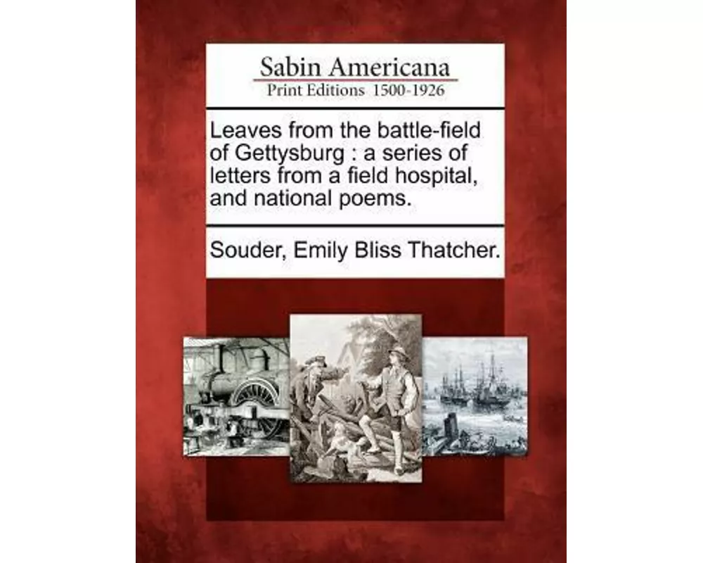 Leaves from the Battle-Field of Gettysburg: A Series of Letters from a Field Hospital, and National Poems