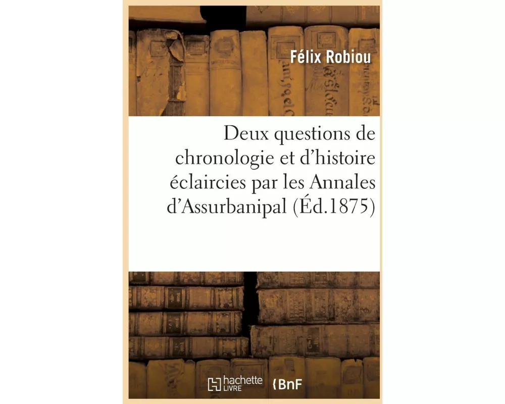 Deux Questions de Chronologie Et d'Histoire Éclaircies Par Les Annales d'Assurbanipal