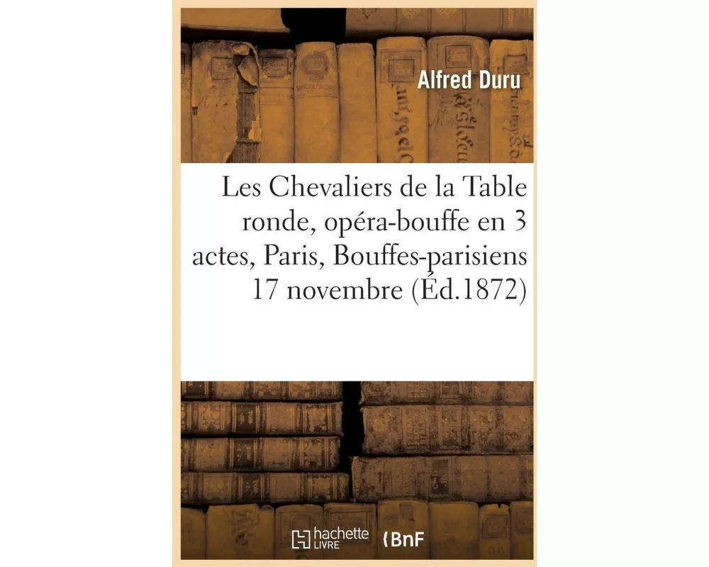 Les Chevaliers de la Table Ronde, Opéra-Bouffe En 3 Actes, Bouffes-Parisiens, 17 Novembre 1866