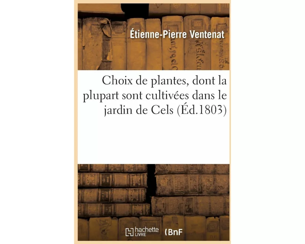 Choix de Plantes, Dont La Plupart Sont Cultivées Dans Le Jardin de Cels
