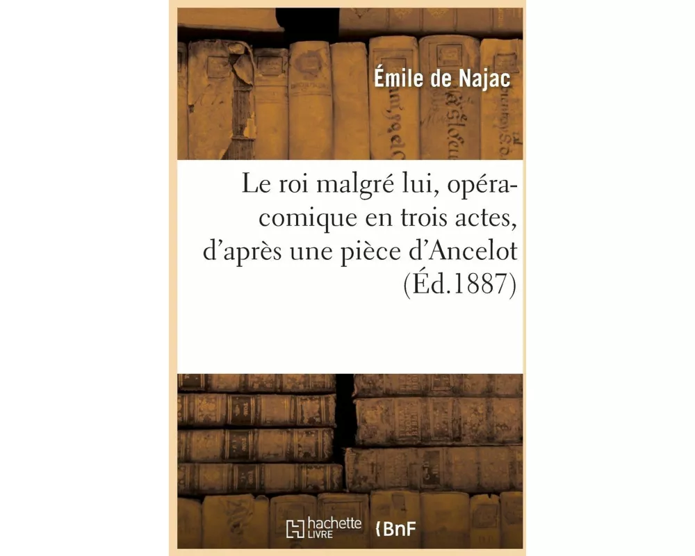 Le Roi Malgré Lui, Opéra-Comique En Trois Actes, d'Après Une Pièce d'Ancelot