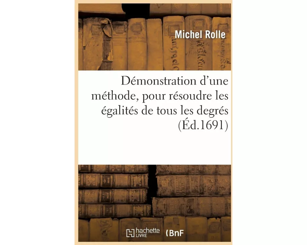 Démonstration d'Une Méthode, Pour Résoudre Les Égalitez de Tous Les Degrez Suivie