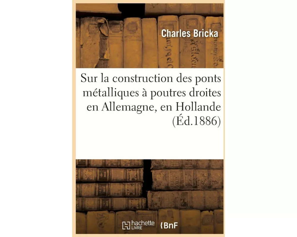 Note Sur La Construction Des Ponts Métalliques À Poutres Droites En Allemagne, En Hollande
