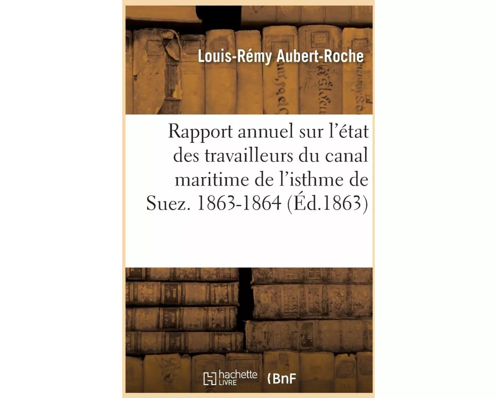 Rapport Annuel Sur l'État Des Travailleurs Du Canal Maritime de l'Isthme de Suez. 1863-1864