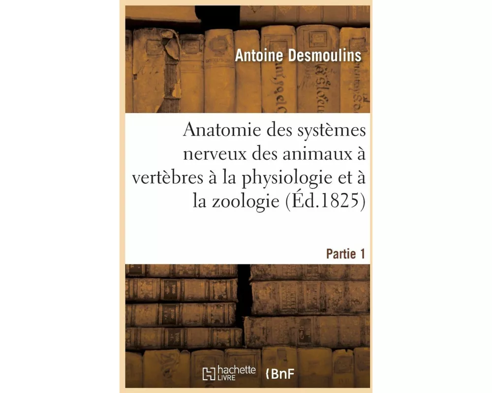 Anatomie Des Systèmes Nerveux Des Animaux À Vertèbres, Appliquée À La Physiologie Partie 1
