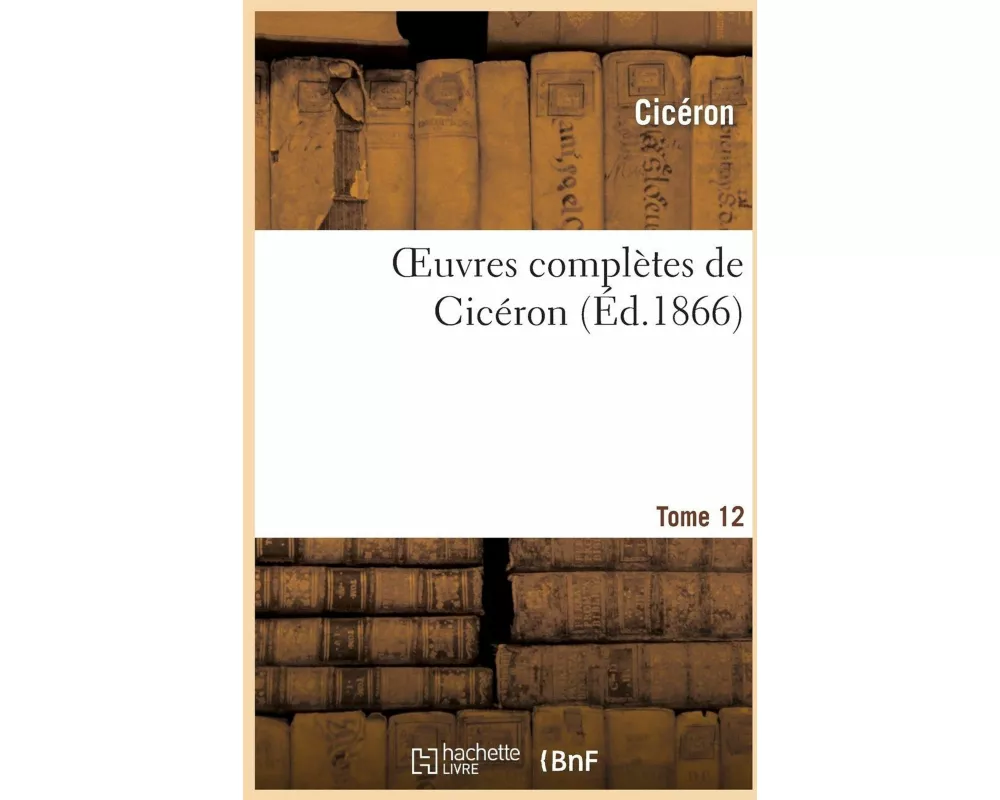 Oeuvres Complètes de Cicéron. T. 12